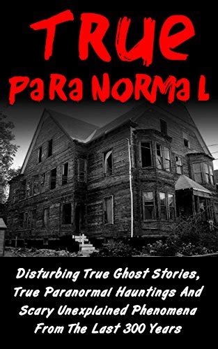 True Paranormal Disturbing True Ghost Stories True Paranormal