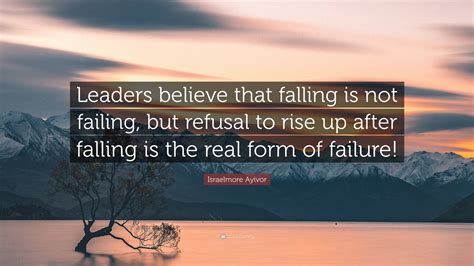 Israelmore Ayivor Quote “leaders Believe That Falling Is Not Failing