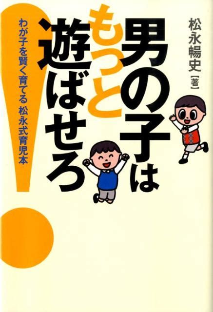 楽天ブックス 男の子はもっと遊ばせろ！ わが子を賢く育てる松永式育児本 松永暢史 9784344975460 本