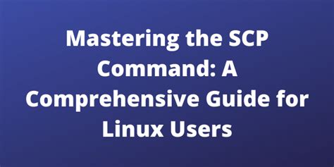 Mastering The Scp Command A Comprehensive Guide For Linux Users