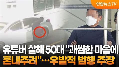 유튜버 살해 50대 괘씸한 마음에 혼내주려우발적 범행 주장 연합뉴스tv Yonhapnewstv Youtube