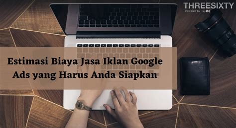 Estimasi Biaya Jasa Iklan Google Ads Yang Harus Anda Siapkan Threesixty