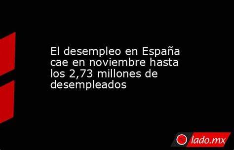 El Desempleo En España Cae En Noviembre Hasta Los 273 Millones De Desempleados Ladomx