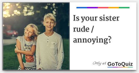 Is Your Sister Rude Annoying