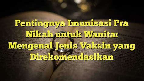 Pentingnya Imunisasi Pra Nikah Untuk Wanita Mengenal Jenis Vaksin Yang