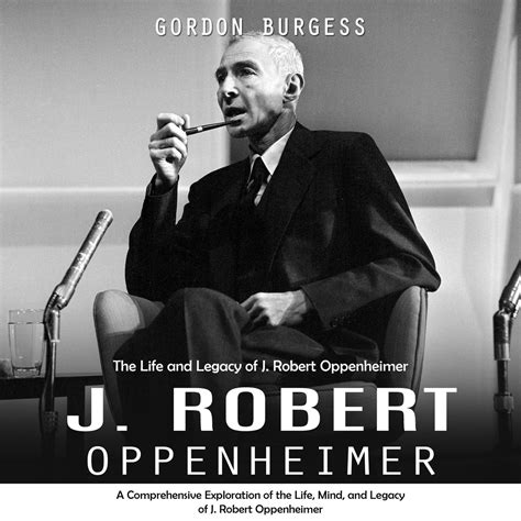 J. Robert Oppenheimer: The Life and Legacy of J. Robert Oppenheimer (A ...