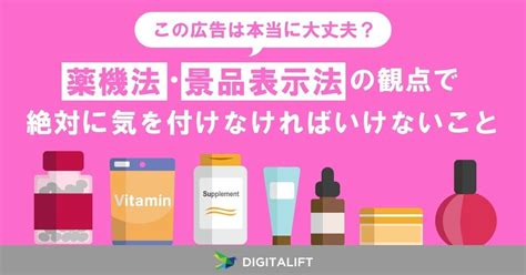 「この広告は本当に大丈夫？」薬機法・景品表示法の観点で絶対に気を付けなければいけないこと｜株式会社デジタリフト