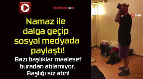 Namaz ile dalga geçip sosyal medyada paylaştı Büyük Sivas Haber Sivas