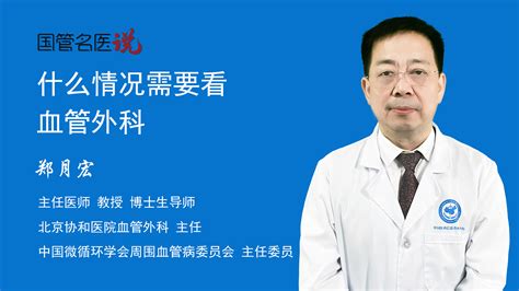 什么情况需要看血管外科哪些情况需要看血管外科北京协和医院血管外科主任医师郑月宏视频科普 中国医药信息查询平台