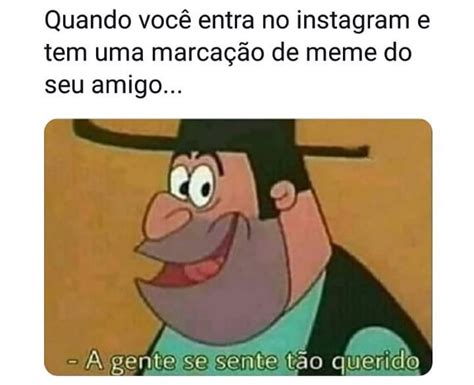 Quando Voc Entra No Instagram E Tem Uma Marca O De Meme Do Seu Amigo