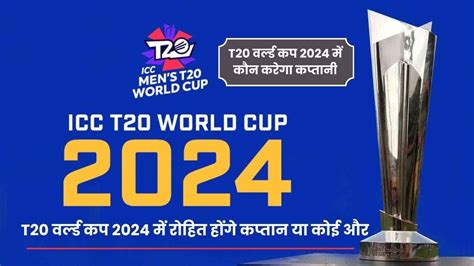 T20 वर्ल्ड कप 2024 में रोहित होंगे कप्तान या कोई और करेगा कप्तानी जानिए