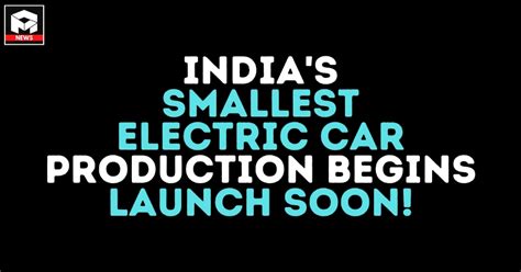 India's Smallest Electric Car Production Begins - Launch Soon ...