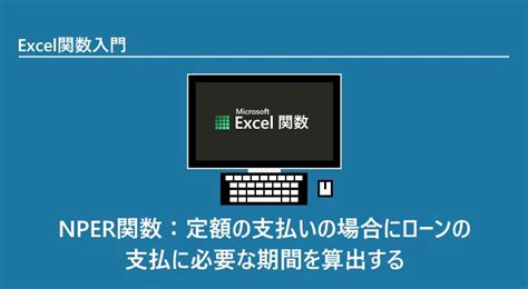 Excel関数 Nper関数：定額の支払いの場合にローンの支払に必要な期間を算出する