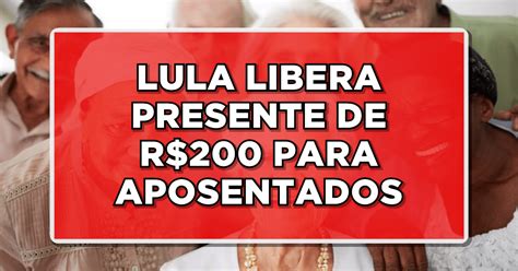 Lula Libera Presente De R 200 Para Aposentados Confira Quem Tem Direito