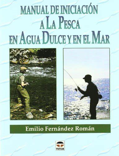 MANUAL DE INICIACIÓN A LA PESCA EN AGUA DULCE Y EN EL MAR by Emilio