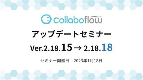 コラボフローアップデートセミナー Ver21815 → 21818 ワークフローはコラボフロー