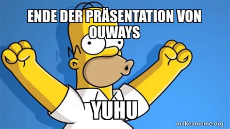 Ende Der Pr Sentation Von Ouways Yuhu Happy Homer Make A Meme