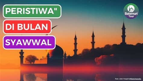 Ketahuilah Peristiwa Penting Di Bulan Syawal Pastikan Turut Dalam