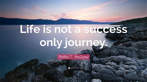 Phillip C Mcgraw Quote Life Is Not A Success Only Journey