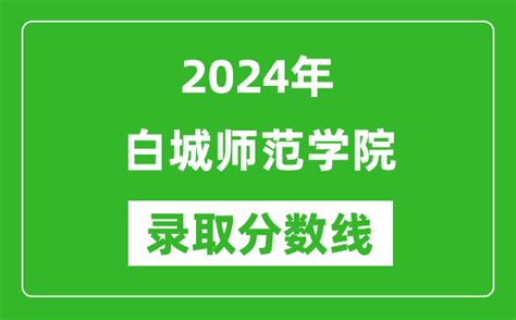 白城师范学院录取分数线2024年是多少分附各省录取最低分4221学习网