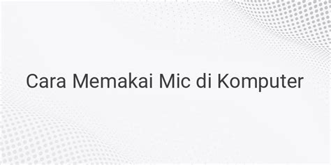 Cara Memakai Mic Di Komputer Gameolid