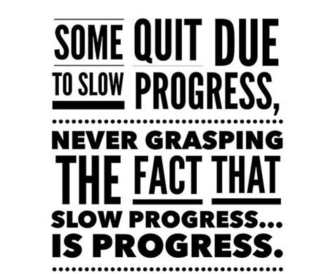 Some Quit Due To Slow Progress Never Grasping The Fact That Slow