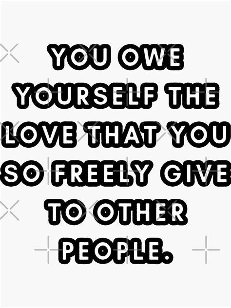 You Owe Yourself The Love That You So Freely Give To Other People Shirt And Sticker Sticker