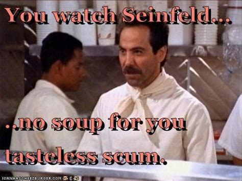 Seinfeld Viewers. | No Soup for You / Soup Nazi | Know Your Meme