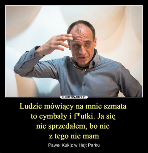 Ludzie mówiący na mnie szmata to cymbały i f utki Ja się nie