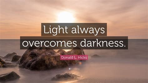 Donald L Hicks Quote “light Always Overcomes Darkness ”