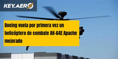 Boeing Vuela Por Primera Vez Un Helic Ptero De Combate Ah E Apache