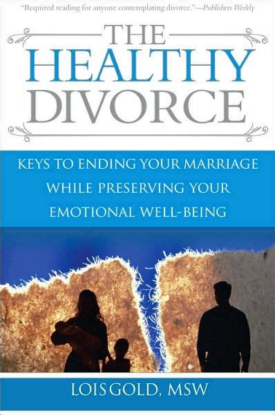 The Healthy Divorce Keys To Ending Your Marriage While Preserving Your Emotional Well Being By