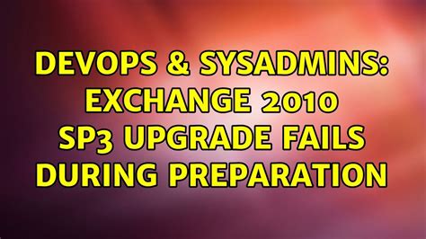 DevOps SysAdmins Exchange 2010 SP3 Upgrade Fails During Preparation