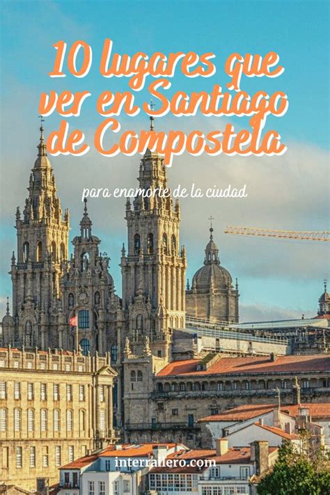 Lugares Que Ver En Santiago De Compostela Para Enamorarte De La