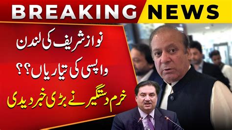 Nawaz Sharif Going Back To London Khurram Dastgir Breaks Big News