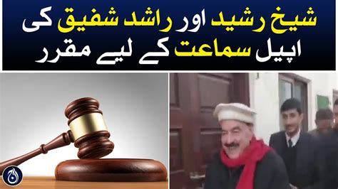 Sheikh Rasheed And Rashid Shafiqs Appeals Are Scheduled For Hearing