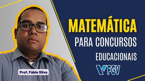 MATEMÁTICA PARA CONCURSOS EDUCACIONAIS Banca FGV o Prof Fábio