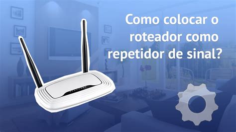 Como Colocar O Roteador Como Repetidor De Sinal Wi Fi