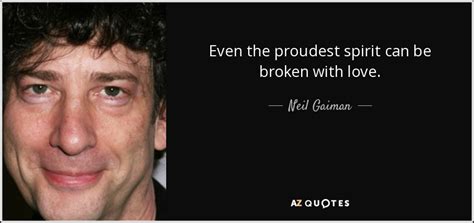 Neil Gaiman Quote Even The Proudest Spirit Can Be Broken With Love