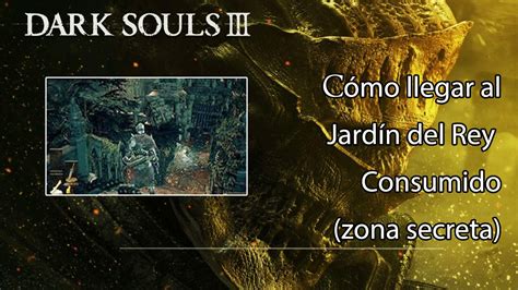 Dark Souls Iii C Mo Llegar Al Jard N Del Rey Consumido Zona Secreta