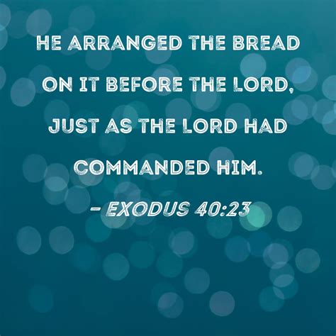 Exodus 40:23 He arranged the bread on it before the LORD, just as the ...