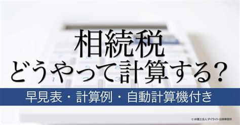 相続税はどうやって計算する？｜早見表・計算例・自動計算機付き 相続の相談はデイライト法律事務所