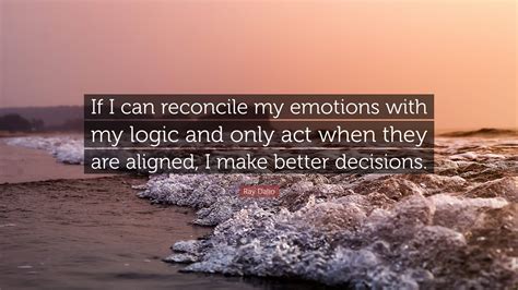 Ray Dalio Quote If I Can Reconcile My Emotions With My Logic And Only