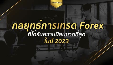 กลยุทธ์การเทรด Forex ที่ได้รับความนิยมมากที่สุดในปี 2023 Thaiforexreview