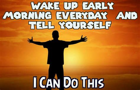 Wake Up Early Morning Everyday And Tell Yourself Yes I Can Do This