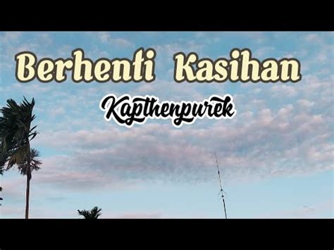 Lirik Lagu Berhenti Kasihan Kapthenpurek Youtube