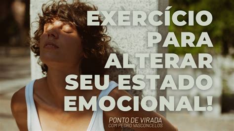 EXERCÍCIO PARA ALTERAR SEU ESTADO EMOCIONAL YouTube