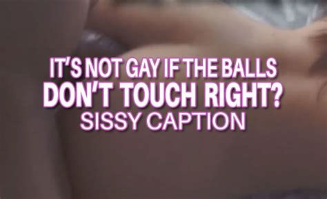 Sissy Caption Its Not Gay If The Balls Don T Touch Right Videos