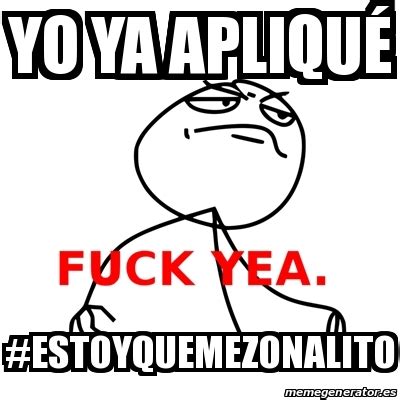 Meme Fuck Yea yo ya apliquÃ estoyquemezonalito