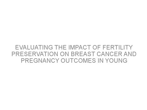 Evaluating The Impact Of Fertility Preservation On Breast Cancer And